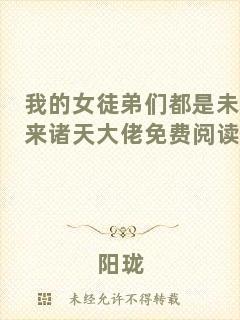 我的女徒弟們都是未來(lái)諸天大佬免費(fèi)閱讀
