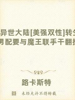 異世大陸[美強雙性]轉(zhuǎn)生惡役男配要與魔王聯(lián)手干翻掛壁主角